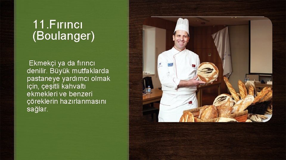 11. Fırıncı (Boulanger) Ekmekçi ya da fırıncı denilir. Büyük mutfaklarda pastaneye yardımcı olmak için, 11. Fırıncı (Boulanger) Ekmekçi ya da fırıncı denilir. Büyük mutfaklarda pastaneye yardımcı olmak için,