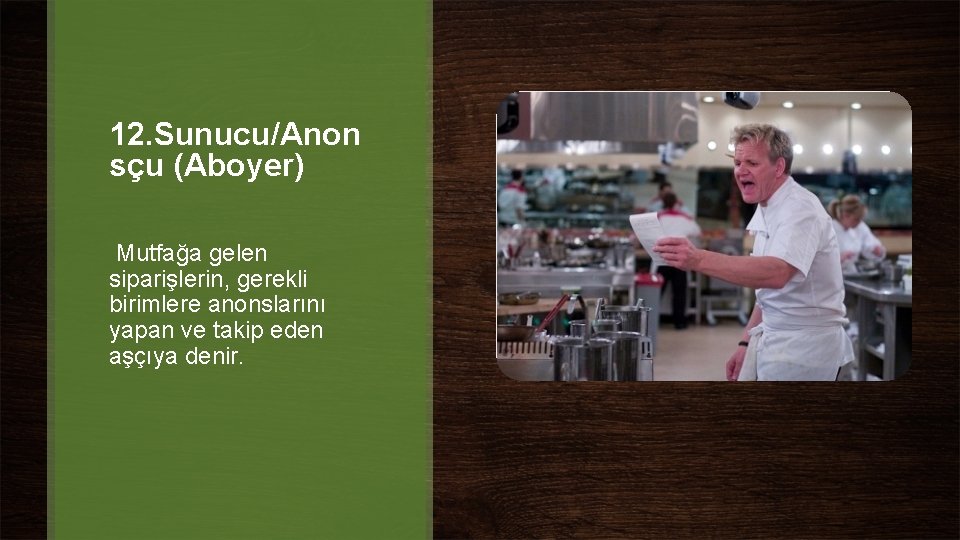 12. Sunucu/Anon sçu (Aboyer) Mutfağa gelen siparişlerin, gerekli birimlere anonslarını yapan ve takip eden 12. Sunucu/Anon sçu (Aboyer) Mutfağa gelen siparişlerin, gerekli birimlere anonslarını yapan ve takip eden