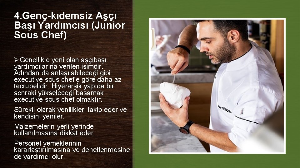 4. Genç-kıdemsiz Aşçı Başı Yardımcısı (Junior Sous Chef) ØGenellikle yeni olan aşçıbaşı yardımcılarına verilen 4. Genç-kıdemsiz Aşçı Başı Yardımcısı (Junior Sous Chef) ØGenellikle yeni olan aşçıbaşı yardımcılarına verilen