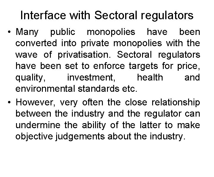Interface with Sectoral regulators • Many public monopolies have been converted into private monopolies