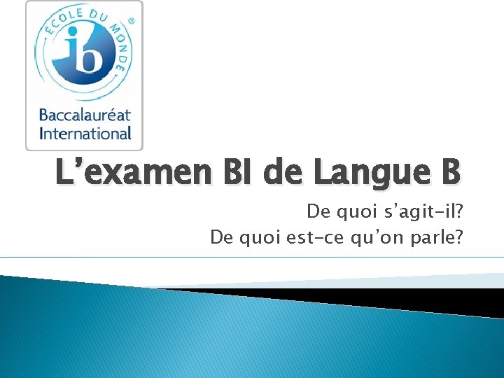 L’examen BI de Langue B De quoi s’agit-il? De quoi est-ce qu’on parle? 