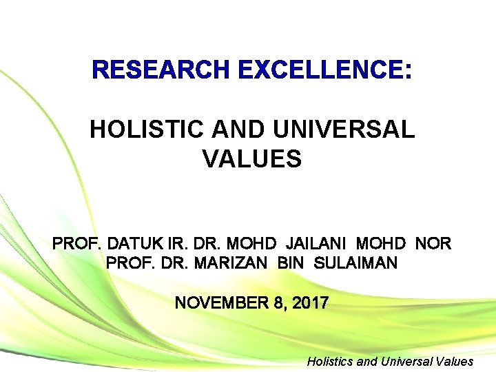 RESEARCH EXCELLENCE: HOLISTIC AND UNIVERSAL VALUES PROF. DATUK IR. DR. MOHD JAILANI MOHD NOR