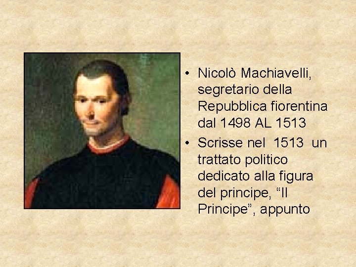  • Nicolò Machiavelli, segretario della Repubblica fiorentina dal 1498 AL 1513 • Scrisse