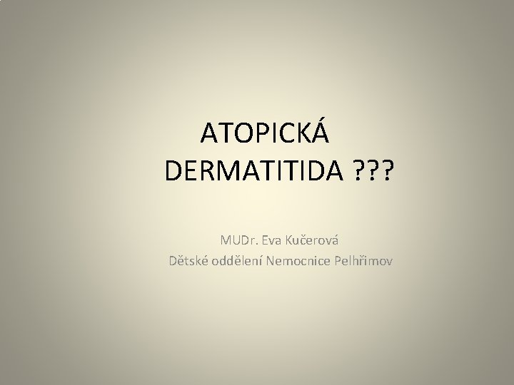 ATOPICKÁ DERMATITIDA ? ? ? MUDr. Eva Kučerová Dětské oddělení Nemocnice Pelhřimov 