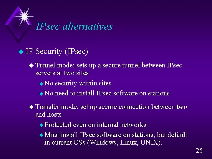 IPsec alternatives u IP Security (IPsec) u Tunnel mode: sets up a secure tunnel