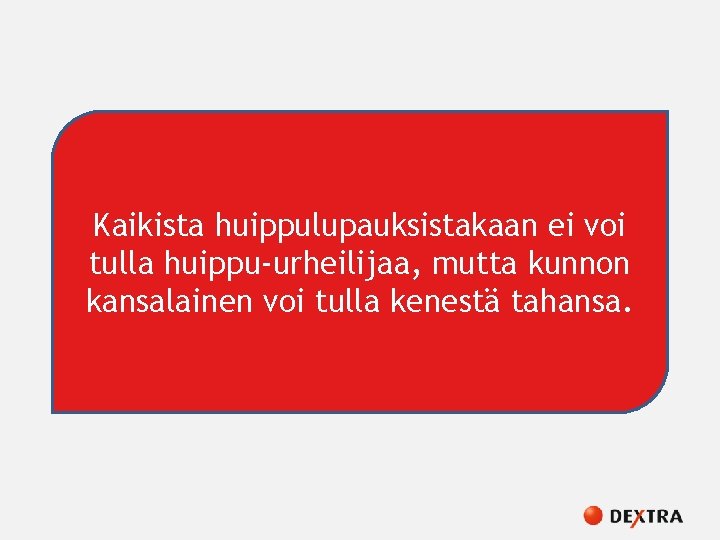 Kaikista huippulupauksistakaan ei voi tulla huippu-urheilijaa, mutta kunnon kansalainen voi tulla kenestä tahansa. 