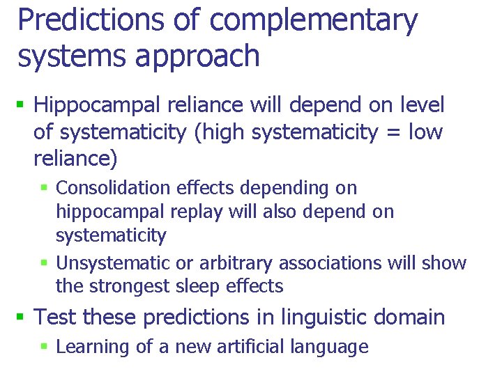 Predictions of complementary systems approach § Hippocampal reliance will depend on level of systematicity Predictions of complementary systems approach § Hippocampal reliance will depend on level of systematicity