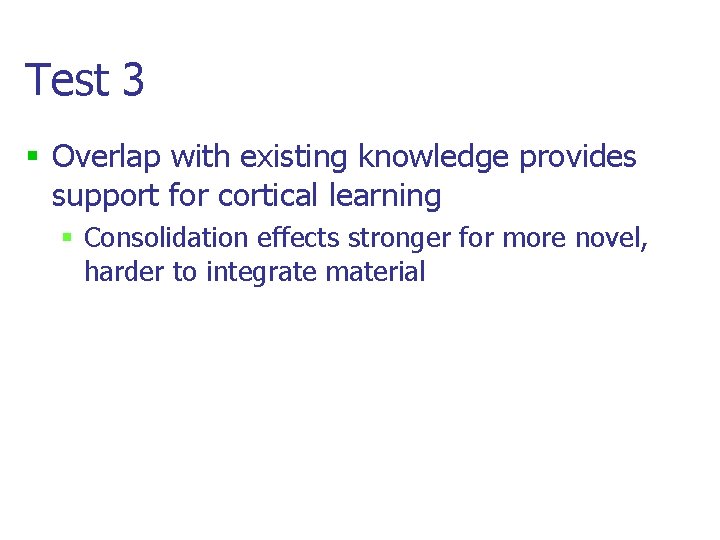 Test 3 § Overlap with existing knowledge provides support for cortical learning § Consolidation Test 3 § Overlap with existing knowledge provides support for cortical learning § Consolidation