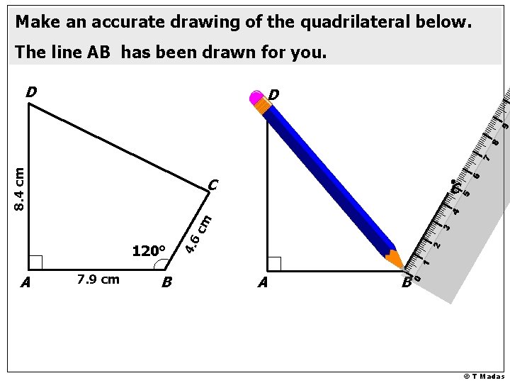 Make an accurate drawing of the quadrilateral below. The line AB has been drawn