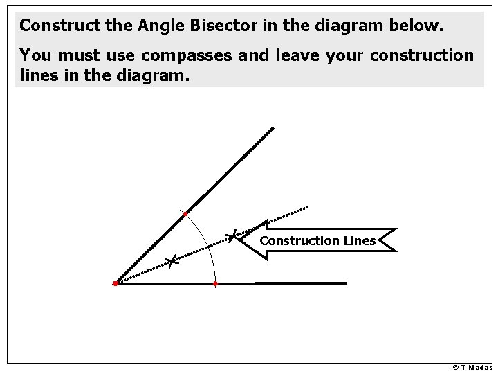 Construct the Angle Bisector in the diagram below. You must use compasses and leave