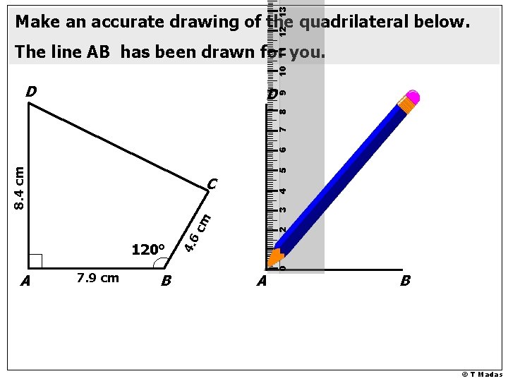 13 12 Make an accurate drawing of the quadrilateral below. D 5 8. 4
