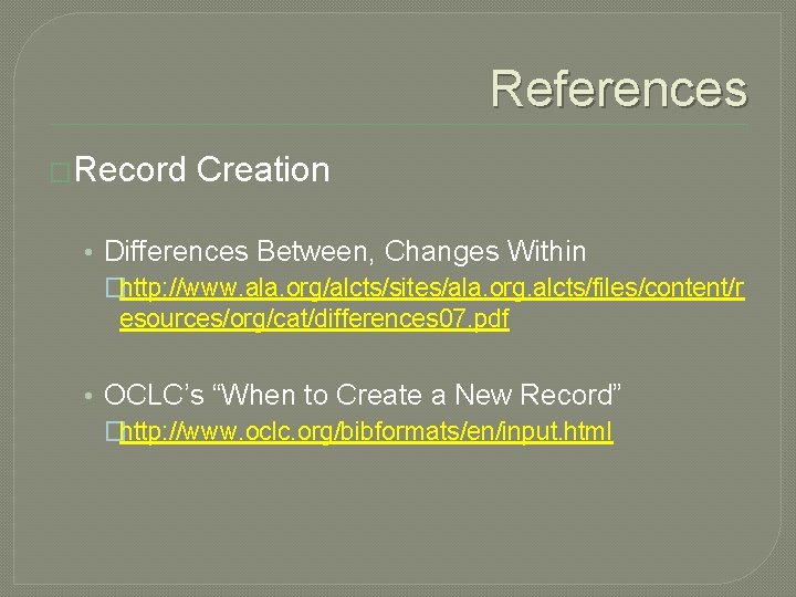 References �Record Creation • Differences Between, Changes Within �http: //www. ala. org/alcts/sites/ala. org. alcts/files/content/r