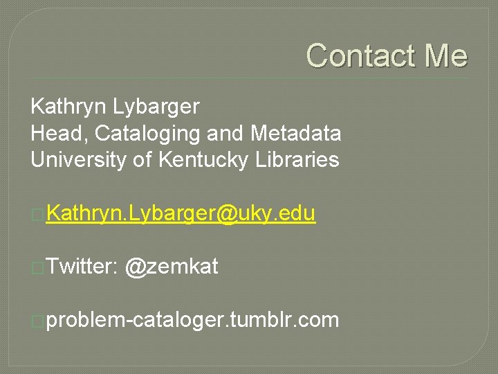 Contact Me Kathryn Lybarger Head, Cataloging and Metadata University of Kentucky Libraries �Kathryn. Lybarger@uky.