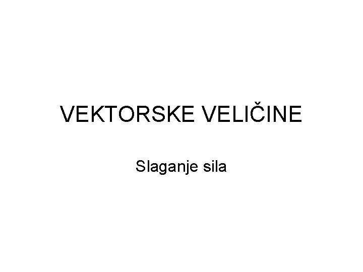 VEKTORSKE VELIČINE Slaganje sila 