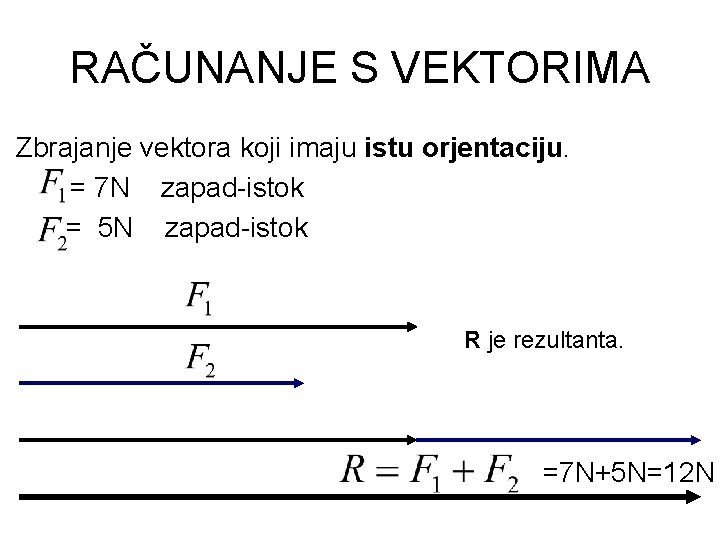 RAČUNANJE S VEKTORIMA Zbrajanje vektora koji imaju istu orjentaciju. = 7 N zapad-istok =