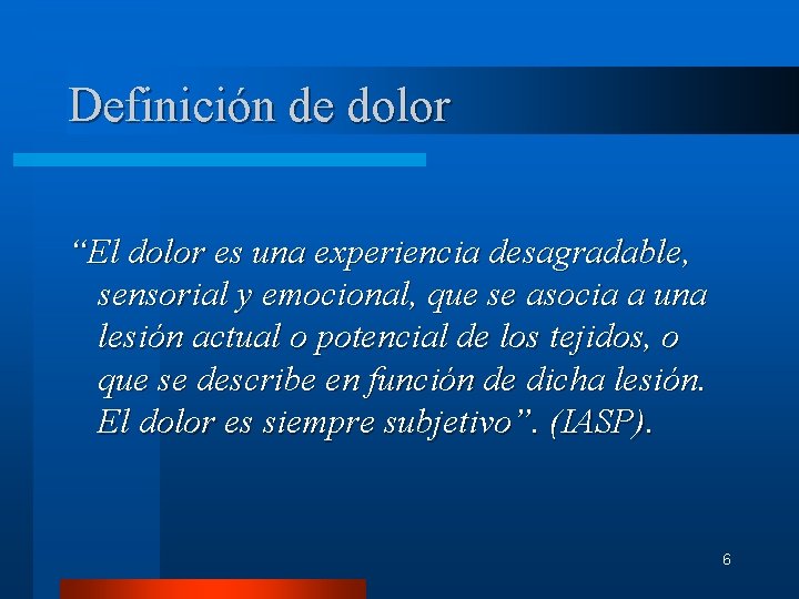 Definición de dolor “El dolor es una experiencia desagradable, sensorial y emocional, que se