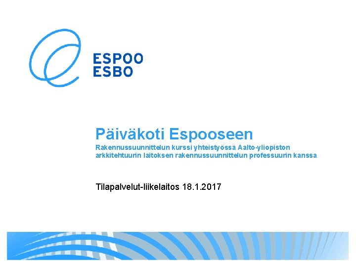 Päiväkoti Espooseen Rakennussuunnittelun kurssi yhteistyössä Aalto-yliopiston arkkitehtuurin laitoksen rakennussuunnittelun professuurin kanssa Tilapalvelut-liikelaitos 18. 1.