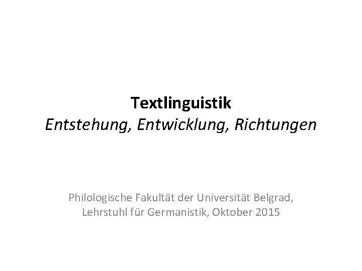 Textlinguistik Entstehung, Entwicklung, Richtungen Philologische Fakultät der Universität Belgrad, Lehrstuhl für Germanistik, Oktober 2015