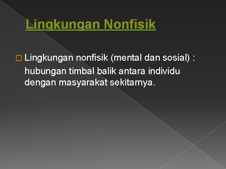 Lingkungan Nonfisik � Lingkungan nonfisik (mental dan sosial) : hubungan timbal balik antara individu