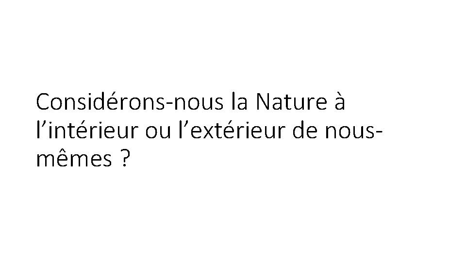 Considérons-nous la Nature à l’intérieur ou l’extérieur de nousmêmes ? 