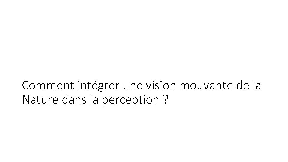 Comment intégrer une vision mouvante de la Nature dans la perception ? 