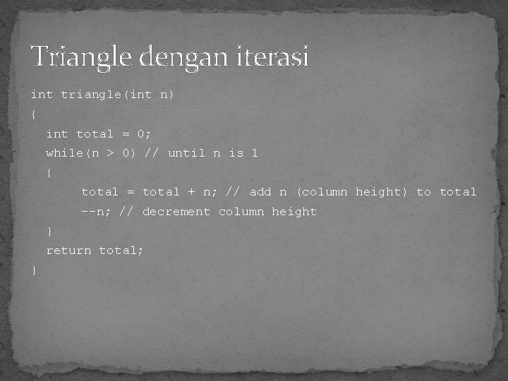 Triangle dengan iterasi int triangle(int n) { int total = 0; while(n > 0)