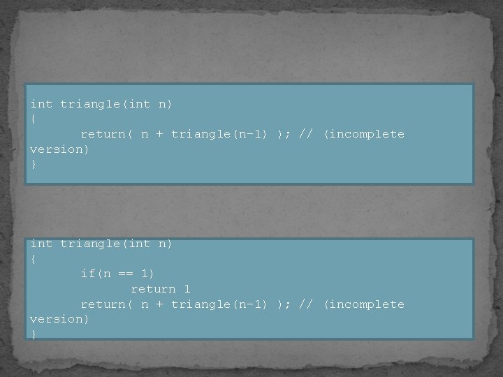 int triangle(int n) { return( n + triangle(n-1) ); // (incomplete version) } int