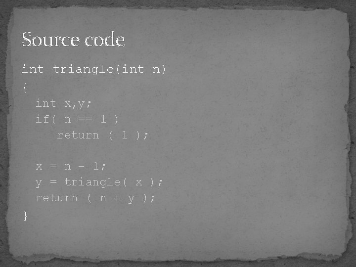 Source code int triangle(int n) { int x, y; if( n == 1 )