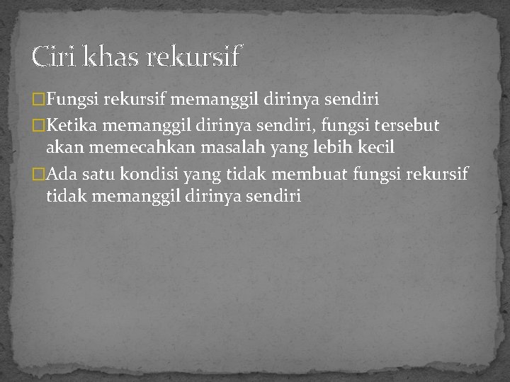 Ciri khas rekursif �Fungsi rekursif memanggil dirinya sendiri �Ketika memanggil dirinya sendiri, fungsi tersebut