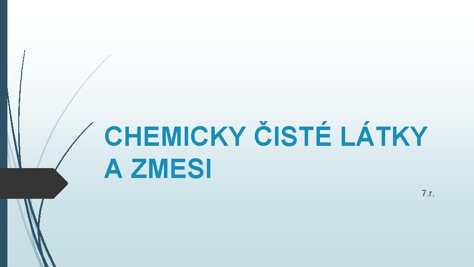CHEMICKY ČISTÉ LÁTKY A ZMESI 7. r. CHEMICKY ČISTÉ LÁTKY A ZMESI 7. r.