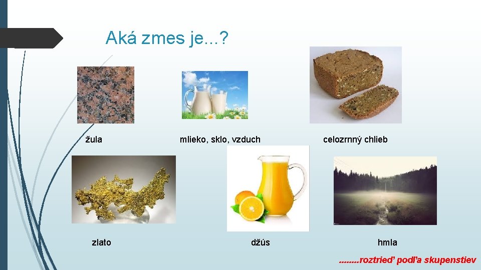 Aká zmes je. . . ? žula zlato mlieko, sklo, vzduch džús celozrnný chlieb Aká zmes je. . . ? žula zlato mlieko, sklo, vzduch džús celozrnný chlieb