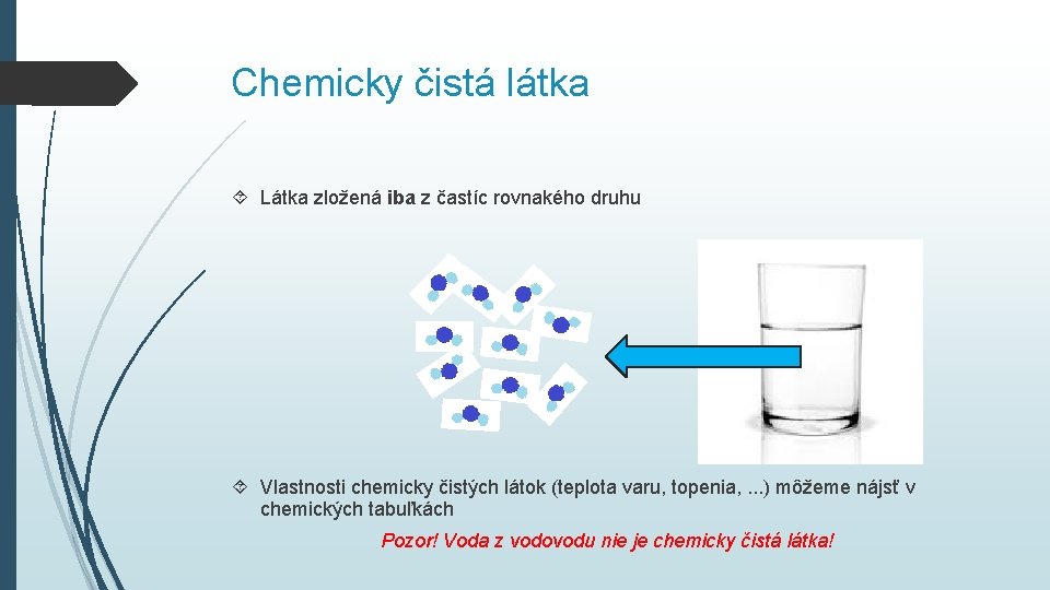Chemicky čistá látka Látka zložená iba z častíc rovnakého druhu Vlastnosti chemicky čistých látok Chemicky čistá látka Látka zložená iba z častíc rovnakého druhu Vlastnosti chemicky čistých látok