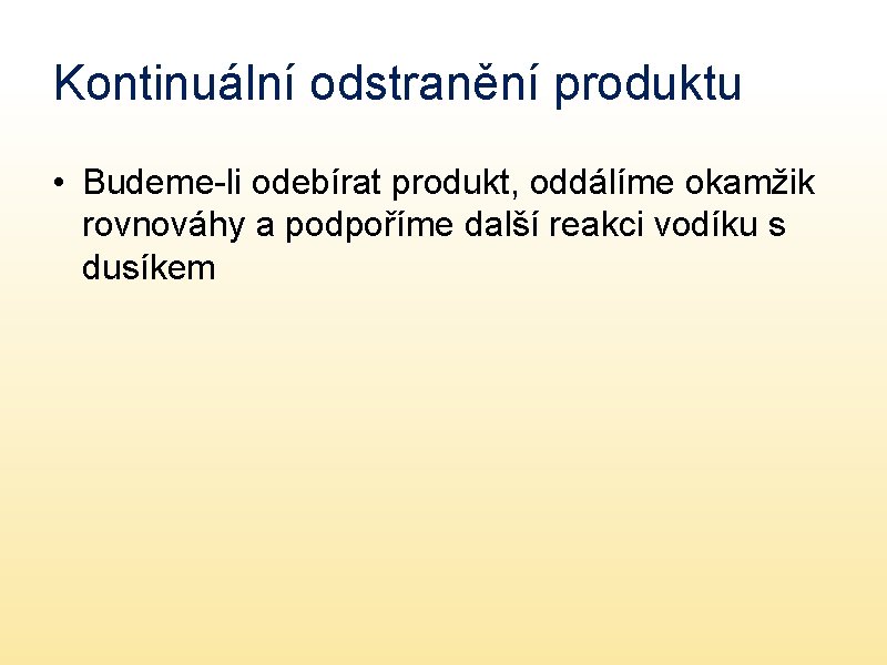 Kontinuální odstranění produktu • Budeme-li odebírat produkt, oddálíme okamžik rovnováhy a podpoříme další reakci