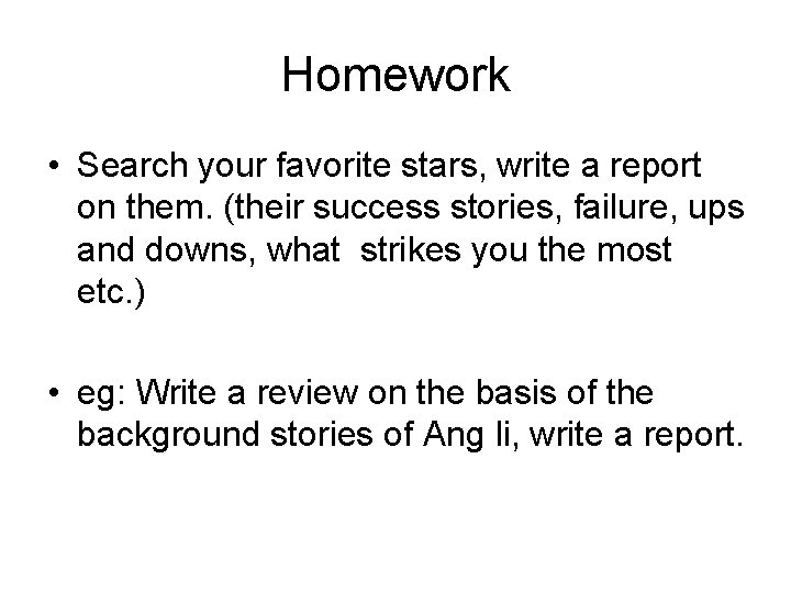 Homework • Search your favorite stars, write a report on them. (their success stories,