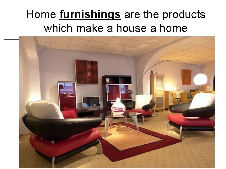 Home furnishings are the products which make a house a home 