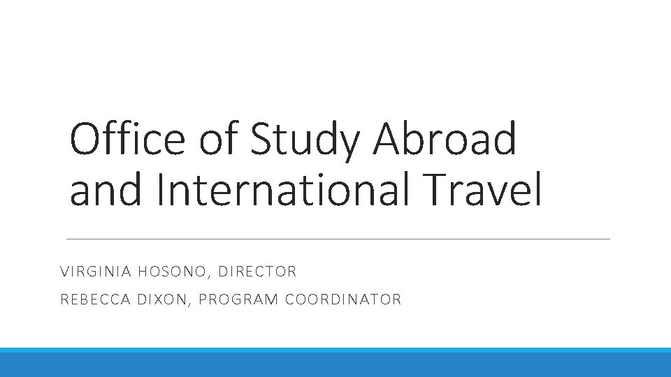 Office of Study Abroad and International Travel VIRGINIA HOSONO, DIRECTOR REBECCA DIXON, PROGRAM COORDINATOR