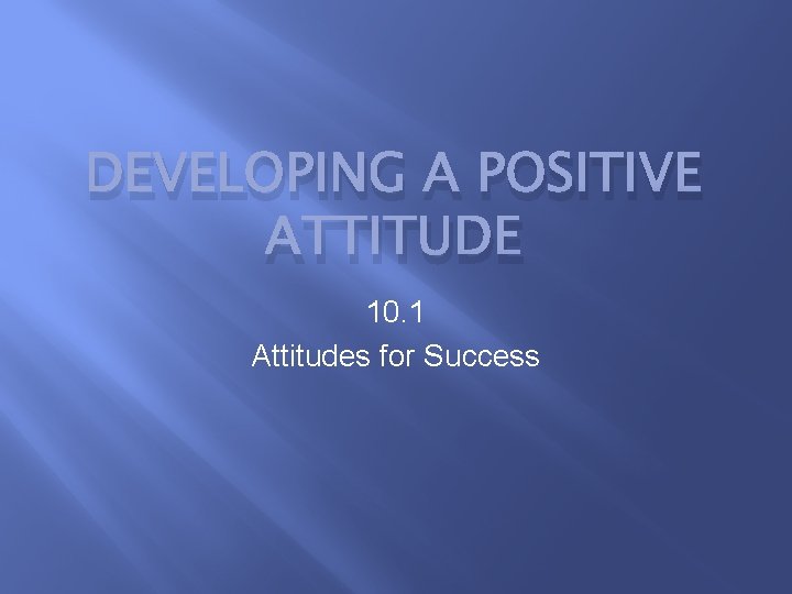 DEVELOPING A POSITIVE ATTITUDE 10. 1 Attitudes for Success 