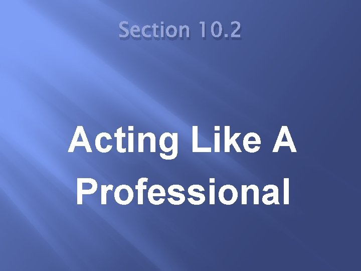 Section 10. 2 Acting Like A Professional 