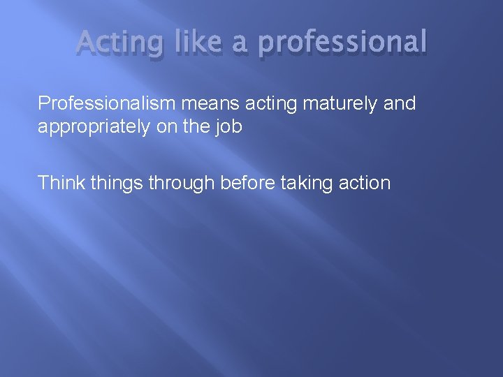 Acting like a professional Professionalism means acting maturely and appropriately on the job Think
