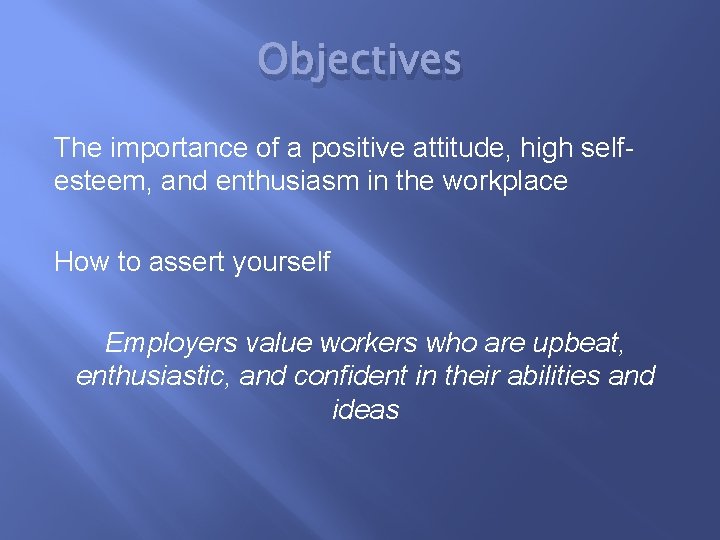 Objectives The importance of a positive attitude, high selfesteem, and enthusiasm in the workplace