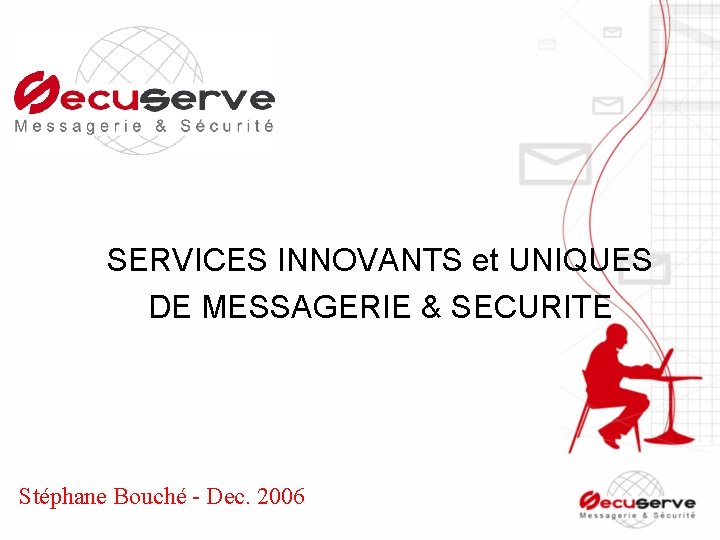 e-securemail SERVICES INNOVANTS et UNIQUES DE MESSAGERIE & SECURITE Stéphane Bouché - Dec. 2006