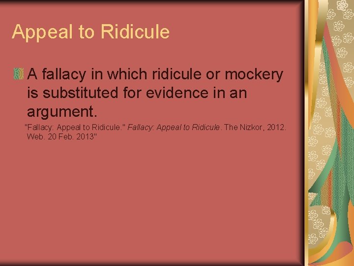 Appeal to Ridicule A fallacy in which ridicule or mockery is substituted for evidence Appeal to Ridicule A fallacy in which ridicule or mockery is substituted for evidence