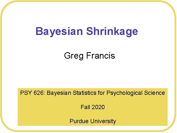 Bayesian Shrinkage Greg Francis PSY 626: Bayesian Statistics for Psychological Science Fall 2020 Purdue
