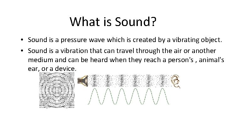 What is Sound? • Sound is a pressure wave which is created by a