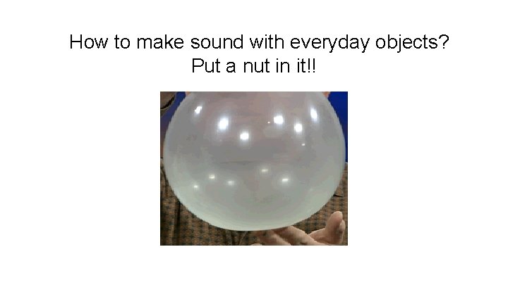 How to make sound with everyday objects? Put a nut in it!! 