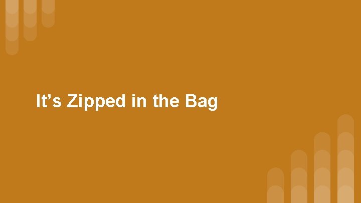 It’s Zipped in the Bag 