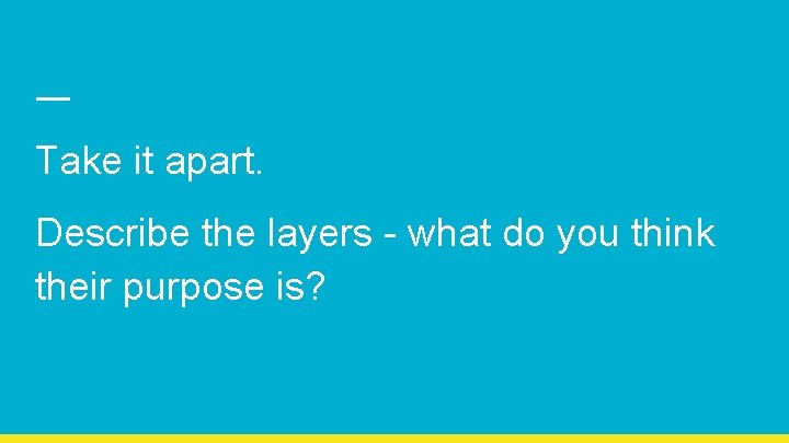 Take it apart. Describe the layers - what do you think their purpose is?