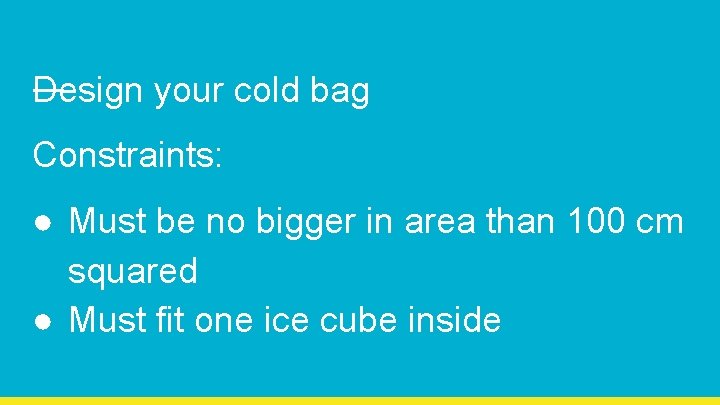 Design your cold bag Constraints: ● Must be no bigger in area than 100