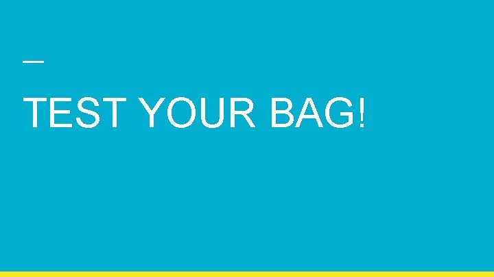 TEST YOUR BAG! 