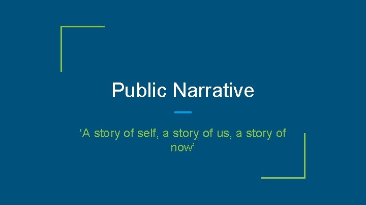 Public Narrative ‘A story of self, a story of us, a story of now’